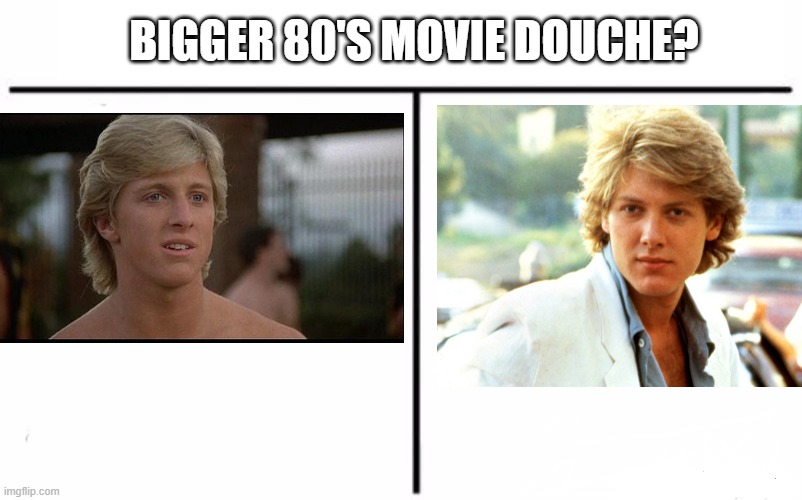 Who Is It? | BIGGER 80'S MOVIE DOUCHE? | image tagged in 80s movies | made w/ Imgflip meme maker
