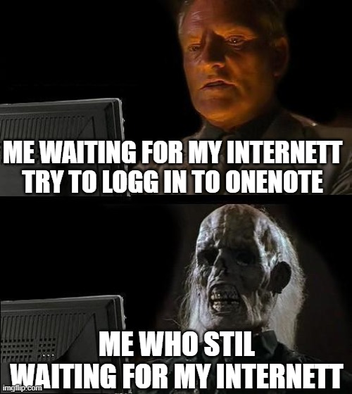 Distance education | ME WAITING FOR MY INTERNETT TRY TO LOGG IN TO ONENOTE; ME WHO STIL WAITING FOR MY INTERNETT | image tagged in memes,ill just wait here | made w/ Imgflip meme maker