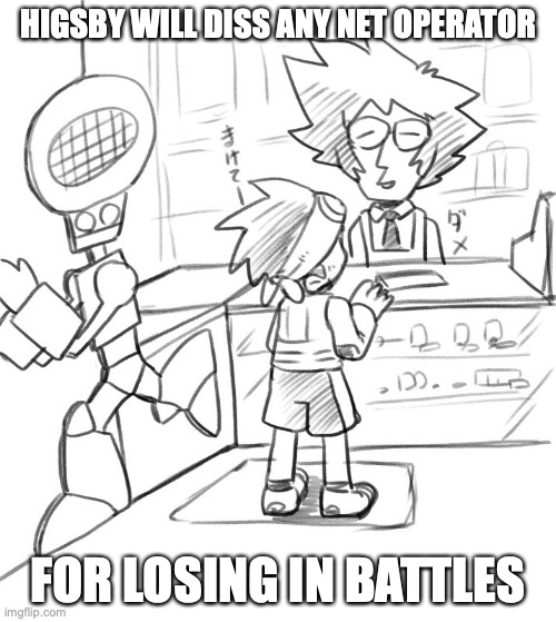 Higsby | HIGSBY WILL DISS ANY NET OPERATOR; FOR LOSING IN BATTLES | image tagged in higsby,memes,megaman,megaman nt warrior,megaman battle network | made w/ Imgflip meme maker