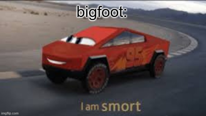 I am smort | bigfoot: | image tagged in i am smort | made w/ Imgflip meme maker