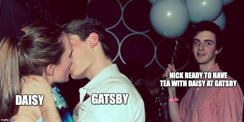 Third Wheel  Or Spare Tire =D | NICK READY TO HAVE TEA WITH DAISY AT GATSBY; DAISY; GATSBY | image tagged in third wheel or spare tire d | made w/ Imgflip meme maker