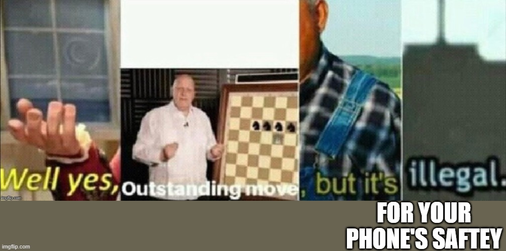 well yes outstanding move, but it's illegal | FOR YOUR PHONE'S SAFTEY | image tagged in well yes outstanding move but it's illegal | made w/ Imgflip meme maker