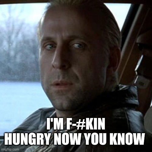 When the pizza takes 13 min to cook | I'M F-#KIN HUNGRY NOW YOU KNOW | image tagged in memes,hungry | made w/ Imgflip meme maker