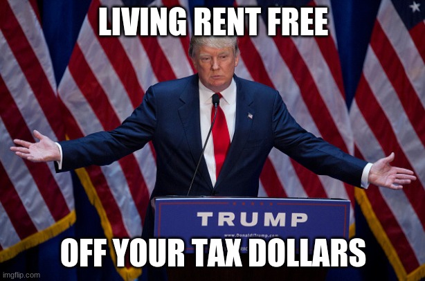 Donald Trump | LIVING RENT FREE OFF YOUR TAX DOLLARS | image tagged in donald trump | made w/ Imgflip meme maker