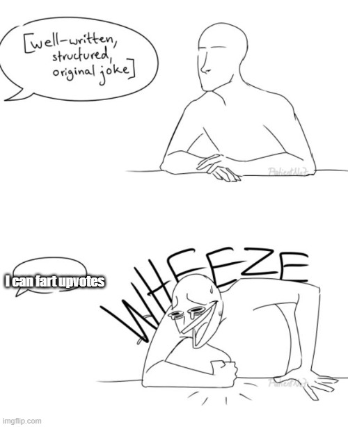 Wheeze | I can fart upvotes | image tagged in wheeze | made w/ Imgflip meme maker