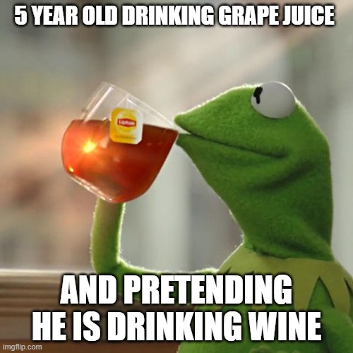 But That's None Of My Business Meme | 5 YEAR OLD DRINKING GRAPE JUICE; AND PRETENDING HE IS DRINKING WINE | image tagged in memes,but thats none of my business,kermit the frog | made w/ Imgflip meme maker