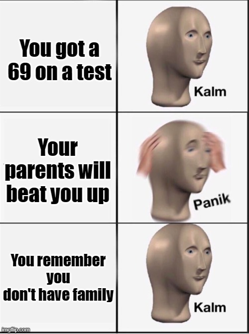 Reverse kalm panik | You got a 69 on a test; Your parents will beat you up; You remember you don't have family | image tagged in reverse kalm panik | made w/ Imgflip meme maker