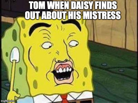 sponge bob bruh | TOM WHEN DAISY FINDS OUT ABOUT HIS MISTRESS | image tagged in sponge bob bruh | made w/ Imgflip meme maker