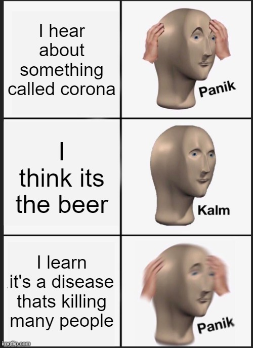 Panik Kalm Panik | I hear about something called corona; I think its the beer; I learn it's a disease thats killing many people | image tagged in memes,panik kalm panik | made w/ Imgflip meme maker