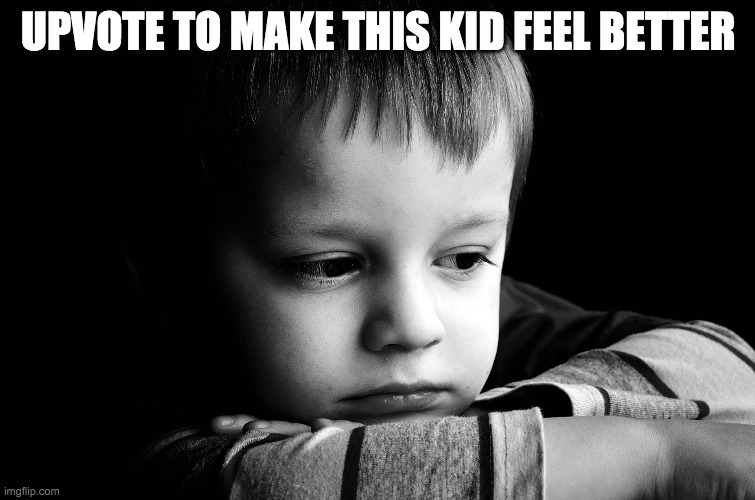 sad kid | UPVOTE TO MAKE THIS KID FEEL BETTER | image tagged in sad kid | made w/ Imgflip meme maker