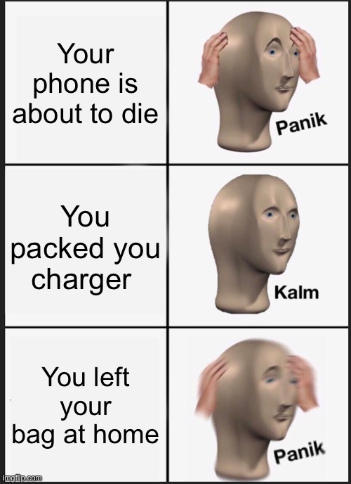 Panik Kalm Panik | Your phone is about to die; You packed you charger; You left your bag at home | image tagged in memes,panik kalm panik | made w/ Imgflip meme maker