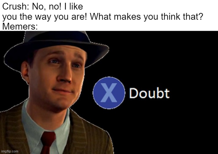 L.A. Noire Press X To Doubt | Crush: No, no! I like you the way you are! What makes you think that?
Memers: | image tagged in la noire press x to doubt | made w/ Imgflip meme maker