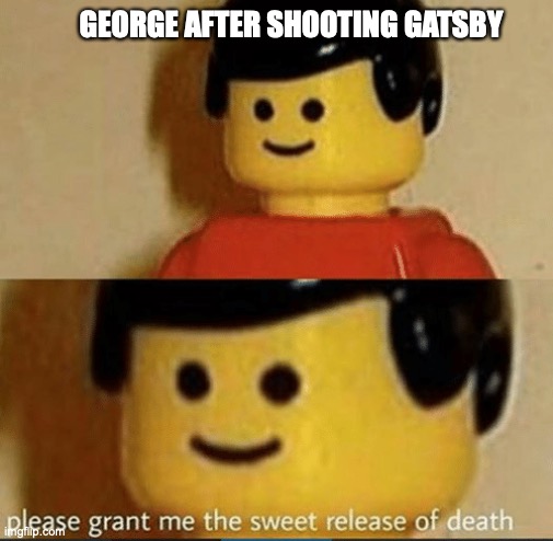 Sweet Release | GEORGE AFTER SHOOTING GATSBY | image tagged in sweet release | made w/ Imgflip meme maker