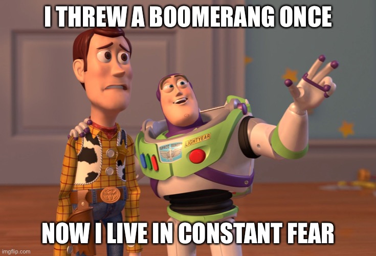 X, X Everywhere | I THREW A BOOMERANG ONCE; NOW I LIVE IN CONSTANT FEAR | image tagged in memes,x x everywhere | made w/ Imgflip meme maker