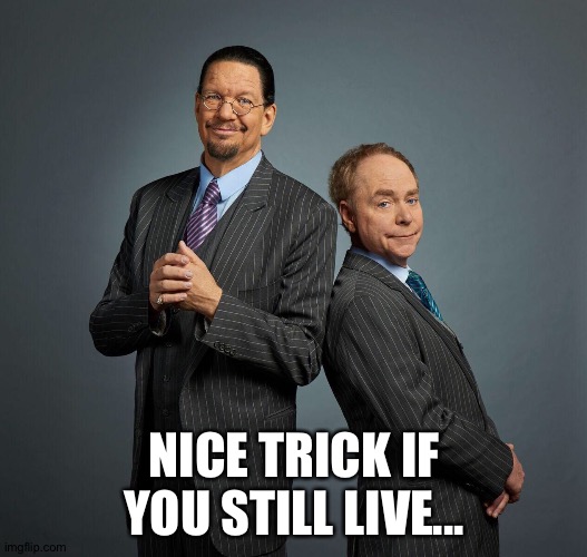 Penn and Teller | NICE TRICK IF YOU STILL LIVE... | image tagged in penn and teller | made w/ Imgflip meme maker