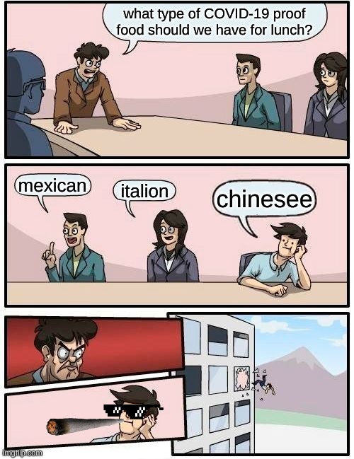 Boardroom Meeting Suggestion Meme | what type of COVID-19 proof food should we have for lunch? mexican; italion; chinesee | image tagged in memes,boardroom meeting suggestion | made w/ Imgflip meme maker