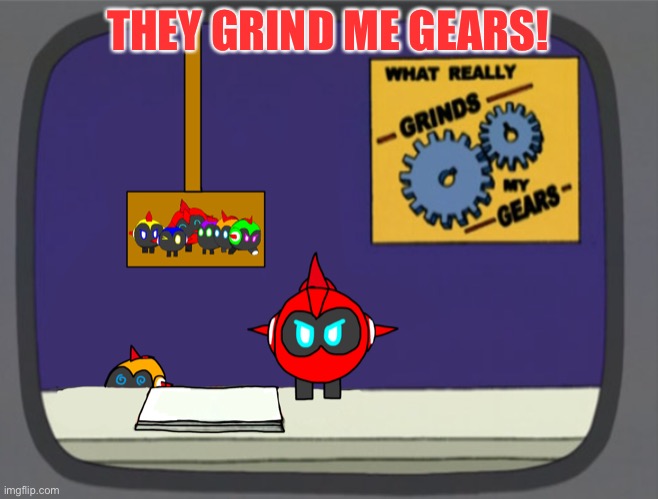 THEY GRIND ME GEARS! | image tagged in general red news | made w/ Imgflip meme maker