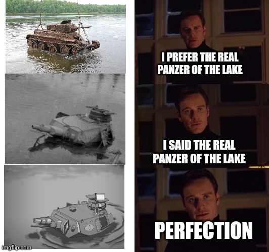 perfection | I PREFER THE REAL PANZER OF THE LAKE; I SAID THE REAL PANZER OF THE LAKE; PERFECTION | image tagged in perfection,panzer of the lake,tanks,meme | made w/ Imgflip meme maker