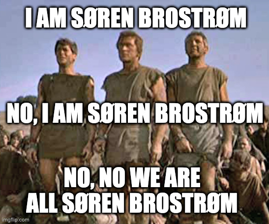 I am Søren Brostrøm | I AM SØREN BROSTRØM; NO, I AM SØREN BROSTRØM; NO, NO WE ARE ALL SØREN BROSTRØM | image tagged in memes,denmark | made w/ Imgflip meme maker
