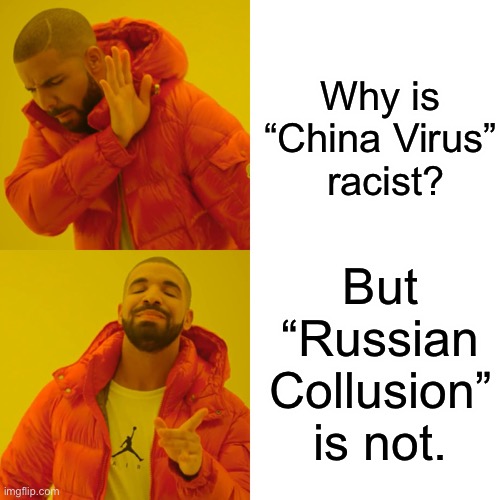 Drake Hotline Bling | Why is “China Virus”  racist? But “Russian Collusion”   is not. | image tagged in memes,drake hotline bling | made w/ Imgflip meme maker