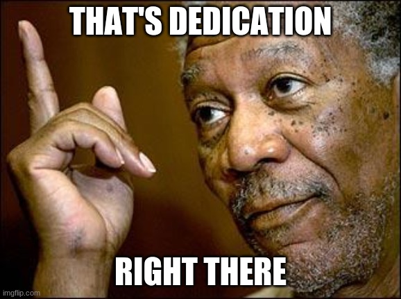 This Morgan Freeman | THAT'S DEDICATION RIGHT THERE | image tagged in this morgan freeman | made w/ Imgflip meme maker