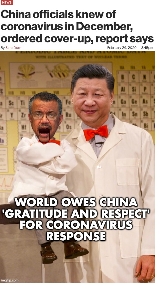 WHO: World Owes China 'Gratitude and Respect' Over Coronavirus Response | WORLD OWES CHINA
'GRATITUDE AND RESPECT'
FOR CORONAVIRUS
RESPONSE | image tagged in coronavirus,chinesevirus,wuhanvirus,who,tedros adhanom | made w/ Imgflip meme maker