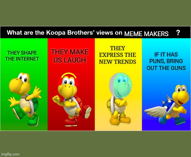 Koopa Bros' Views | MEME MAKERS; THEY EXPRESS THE NEW TRENDS; THEY MAKE US LAUGH; THEY SHAPE THE INTERNET; IF IT HAS PUNS, BRING OUT THE GUNS | image tagged in koopa bros' views | made w/ Imgflip meme maker
