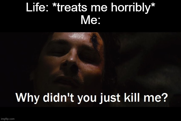 I'LL DO IT MESELF IF NEED BE | Life: *treats me horribly*
Me: | image tagged in just kill me,kill me,kill me now,please kill me,somebody kill me please,i have decided that i want to die | made w/ Imgflip meme maker