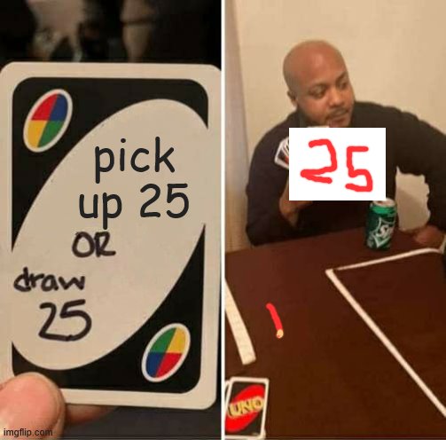 UNO Draw 25 Cards Meme | pick up 25 | image tagged in memes,uno draw 25 cards | made w/ Imgflip meme maker