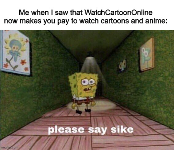 Me when I saw WatchCartoonOnline's new paywall | Me when I saw that WatchCartoonOnline now makes you pay to watch cartoons and anime: | image tagged in cartoon,greedy,say sike right now,spongebob | made w/ Imgflip meme maker