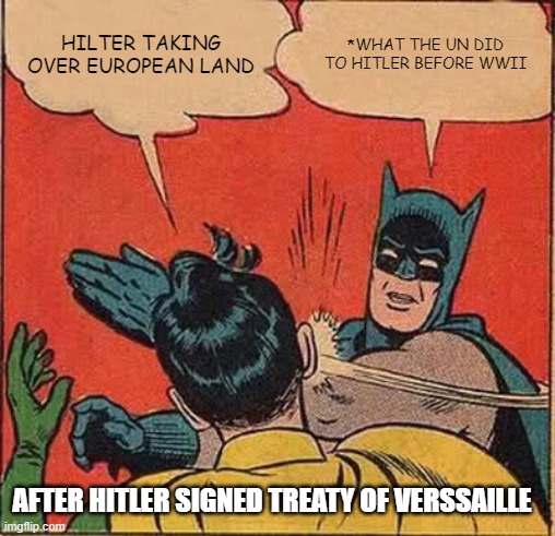 Batman Slapping Robin Meme | HILTER TAKING OVER EUROPEAN LAND; *WHAT THE UN DID TO HITLER BEFORE WWII; AFTER HITLER SIGNED TREATY OF VERSSAILLE | image tagged in memes,batman slapping robin | made w/ Imgflip meme maker