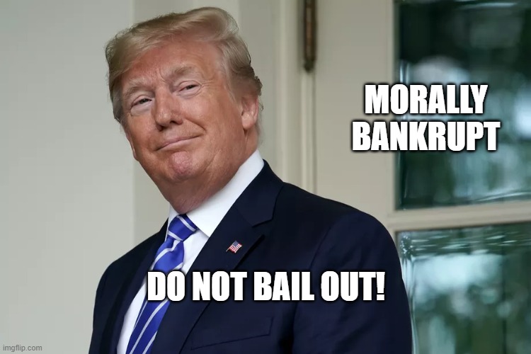 Morally Bankrupt | MORALLY BANKRUPT; DO NOT BAIL OUT! | image tagged in dolt 45 | made w/ Imgflip meme maker