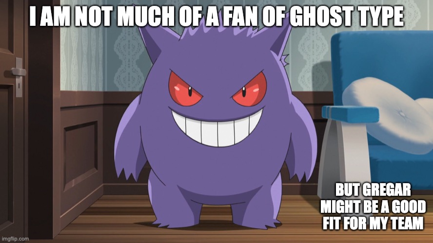 Gregar | I AM NOT MUCH OF A FAN OF GHOST TYPE; BUT GREGAR MIGHT BE A GOOD FIT FOR MY TEAM | image tagged in gregar,pokemon,memes | made w/ Imgflip meme maker
