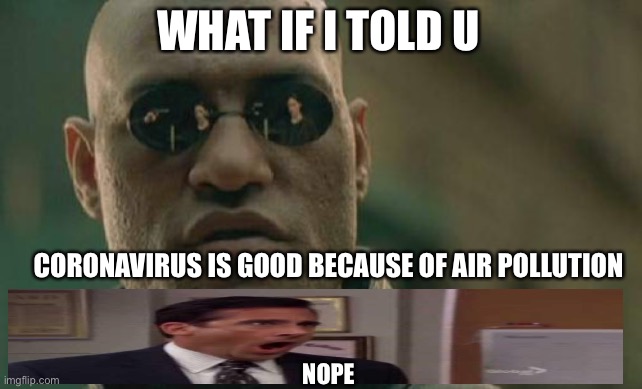 Matrix Morpheus Meme | WHAT IF I TOLD U; CORONAVIRUS IS GOOD BECAUSE OF AIR POLLUTION; NOPE | image tagged in memes,matrix morpheus | made w/ Imgflip meme maker