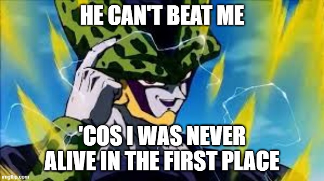 Super Perfect Cell Think About It | HE CAN'T BEAT ME 'COS I WAS NEVER ALIVE IN THE FIRST PLACE | image tagged in super perfect cell think about it | made w/ Imgflip meme maker