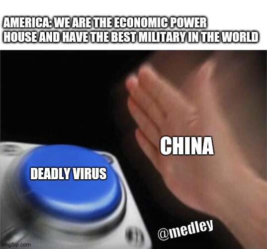 Blank Nut Button Meme | AMERICA: WE ARE THE ECONOMIC POWER HOUSE AND HAVE THE BEST MILITARY IN THE WORLD; CHINA; DEADLY VIRUS; @medley | image tagged in memes,blank nut button | made w/ Imgflip meme maker