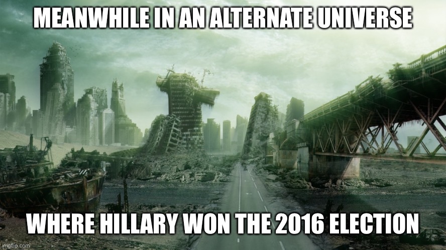 MEANWHILE IN AN ALTERNATE UNIVERSE; WHERE HILLARY WON THE 2016 ELECTION | image tagged in hillary clinton,2016 election | made w/ Imgflip meme maker
