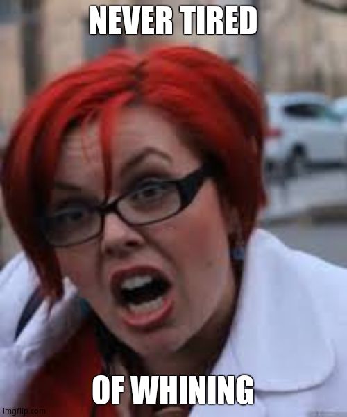 SJW Triggered | NEVER TIRED OF WHINING | image tagged in sjw triggered | made w/ Imgflip meme maker
