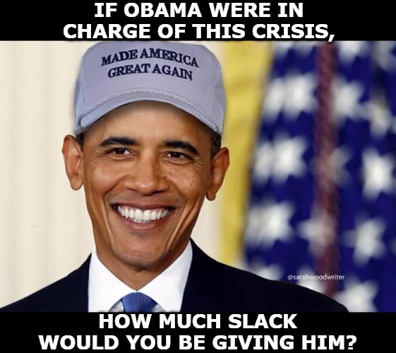 Hypocrisy test. Would you be making excuses for Obama and blaming his problems on everybody else? | IF OBAMA WERE IN CHARGE OF THIS CRISIS, HOW MUCH SLACK WOULD YOU BE GIVING HIM? | image tagged in obama,coronavirus,covid-19 | made w/ Imgflip meme maker