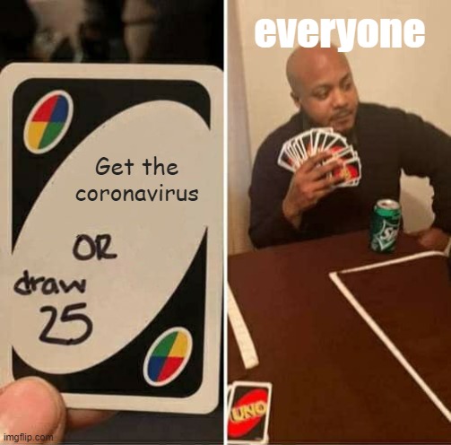 Honestly, who wouldn't? | everyone; Get the coronavirus | image tagged in memes,uno draw 25 cards,coronavirus | made w/ Imgflip meme maker