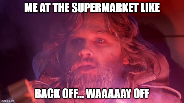 ME AT THE SUPERMARKET LIKE; BACK OFF... WAAAAAY OFF | image tagged in coronavirus,social distancing | made w/ Imgflip meme maker