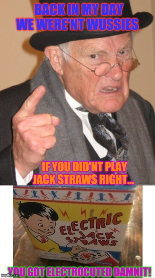 Those were the days | BACK IN MY DAY WE WERE'NT WUSSIES; IF YOU DID'NT PLAY JACK STRAWS RIGHT... YOU GOT ELECTROCUTED DAMNIT! | image tagged in memes,back in my day,simple jack | made w/ Imgflip meme maker
