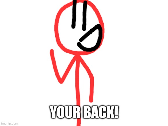 Blank White Template | YOUR BACK! | image tagged in blank white template | made w/ Imgflip meme maker