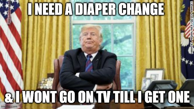 Truth | I NEED A DIAPER CHANGE; & I WONT GO ON TV TILL I GET ONE | image tagged in trump being a baby,donald trump,joe biden,bernie sanders,truth,front page | made w/ Imgflip meme maker