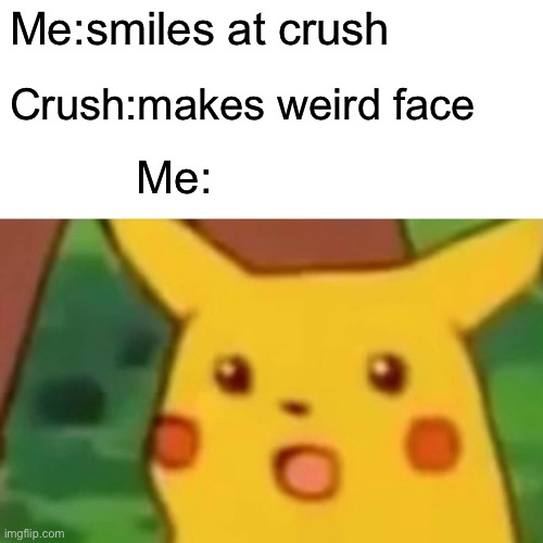 Surprised Pikachu | Me:smiles at crush; Crush:makes weird face; Me: | image tagged in memes,surprised pikachu | made w/ Imgflip meme maker