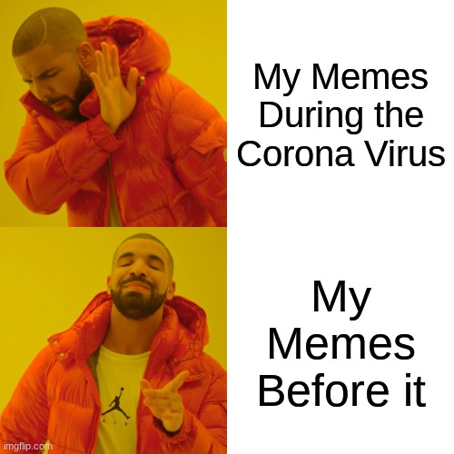 Drake Hotline Bling | My Memes During the Corona Virus; My Memes Before it | image tagged in memes,drake hotline bling | made w/ Imgflip meme maker