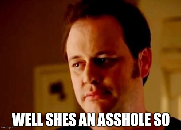 Well she's a guy so | WELL SHES AN ASSHOLE SO | image tagged in well she's a guy so | made w/ Imgflip meme maker