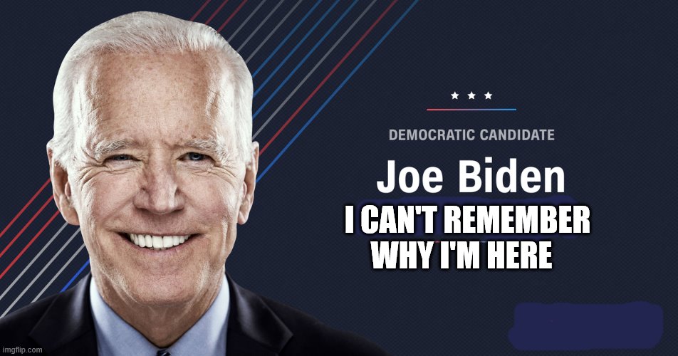 Joe Biden I CAN'T REMEMBER WHY I'M HERE image tagged in joe biden made w/ Imgflip...