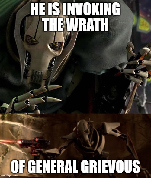 HE IS INVOKING THE WRATH OF GENERAL GRIEVOUS | image tagged in general grievous collection,shooting grievous | made w/ Imgflip meme maker