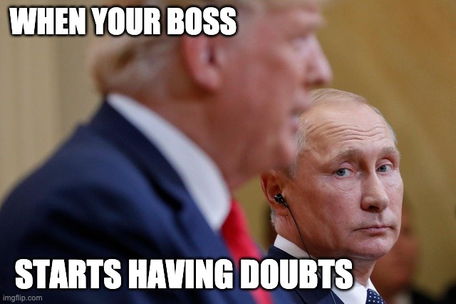Trump and Putin | WHEN YOUR BOSS; STARTS HAVING DOUBTS | image tagged in donald trump,vladimir putin,boss | made w/ Imgflip meme maker
